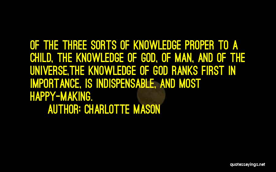 Charlotte Mason Quotes: Of The Three Sorts Of Knowledge Proper To A Child, The Knowledge Of God, Of Man, And Of The Universe,the