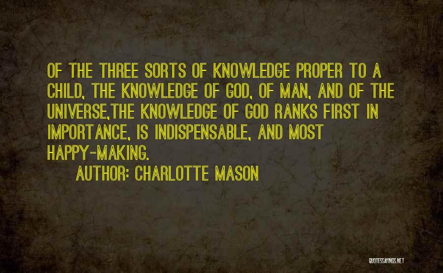 Charlotte Mason Quotes: Of The Three Sorts Of Knowledge Proper To A Child, The Knowledge Of God, Of Man, And Of The Universe,the