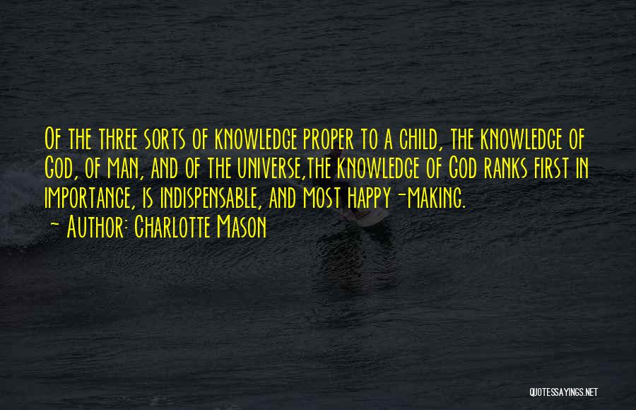 Charlotte Mason Quotes: Of The Three Sorts Of Knowledge Proper To A Child, The Knowledge Of God, Of Man, And Of The Universe,the