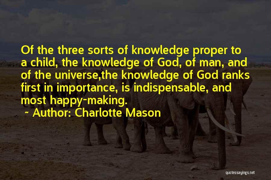 Charlotte Mason Quotes: Of The Three Sorts Of Knowledge Proper To A Child, The Knowledge Of God, Of Man, And Of The Universe,the