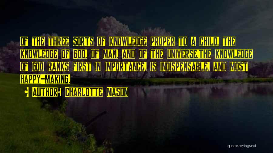 Charlotte Mason Quotes: Of The Three Sorts Of Knowledge Proper To A Child, The Knowledge Of God, Of Man, And Of The Universe,the