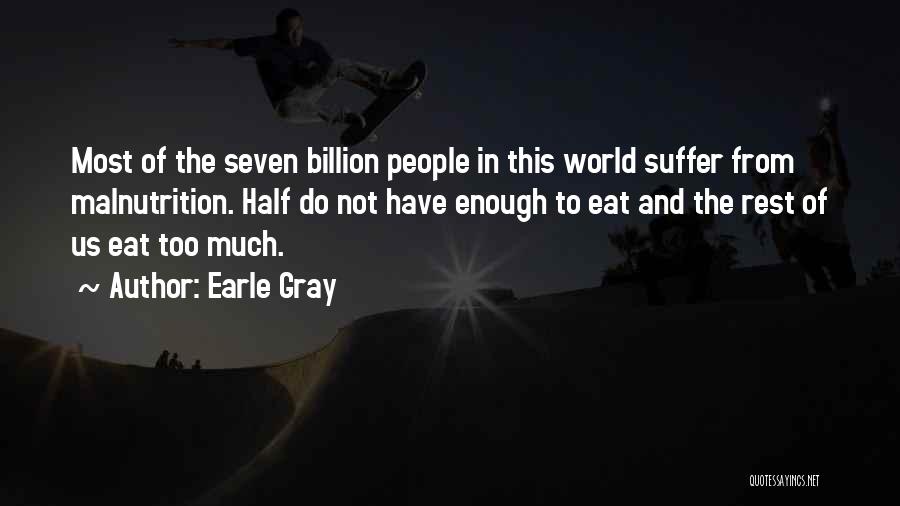 Earle Gray Quotes: Most Of The Seven Billion People In This World Suffer From Malnutrition. Half Do Not Have Enough To Eat And