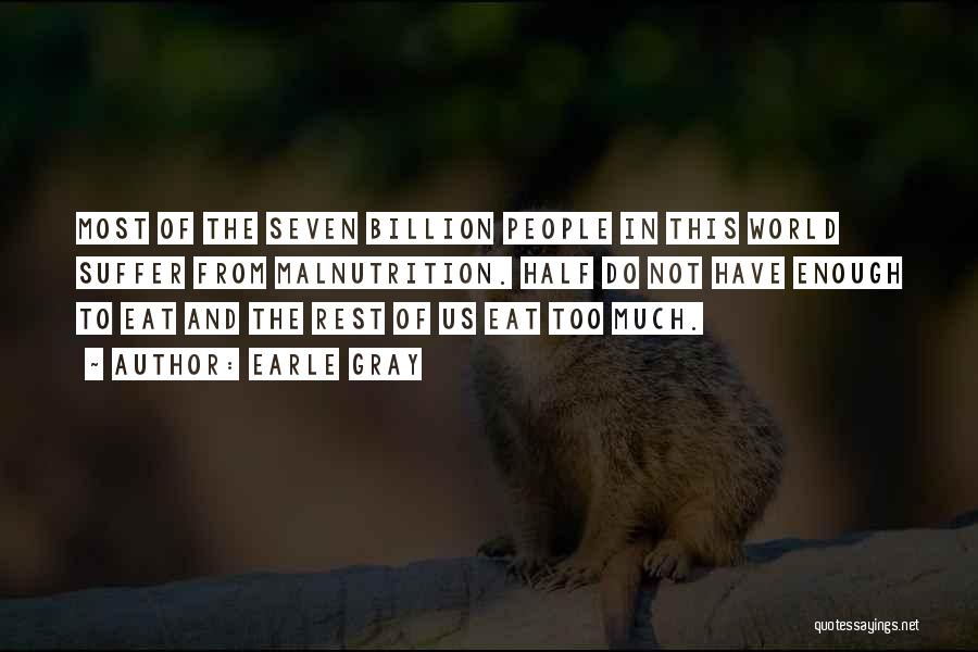 Earle Gray Quotes: Most Of The Seven Billion People In This World Suffer From Malnutrition. Half Do Not Have Enough To Eat And