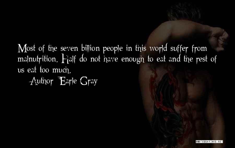 Earle Gray Quotes: Most Of The Seven Billion People In This World Suffer From Malnutrition. Half Do Not Have Enough To Eat And