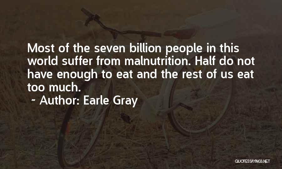 Earle Gray Quotes: Most Of The Seven Billion People In This World Suffer From Malnutrition. Half Do Not Have Enough To Eat And