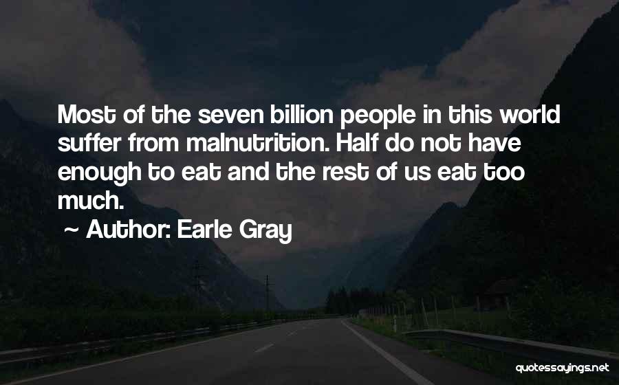 Earle Gray Quotes: Most Of The Seven Billion People In This World Suffer From Malnutrition. Half Do Not Have Enough To Eat And