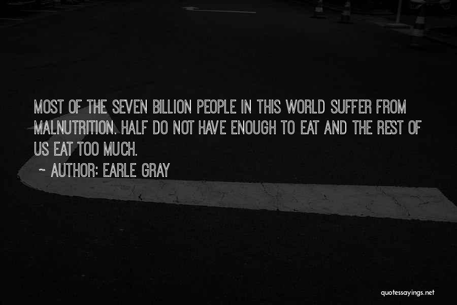 Earle Gray Quotes: Most Of The Seven Billion People In This World Suffer From Malnutrition. Half Do Not Have Enough To Eat And