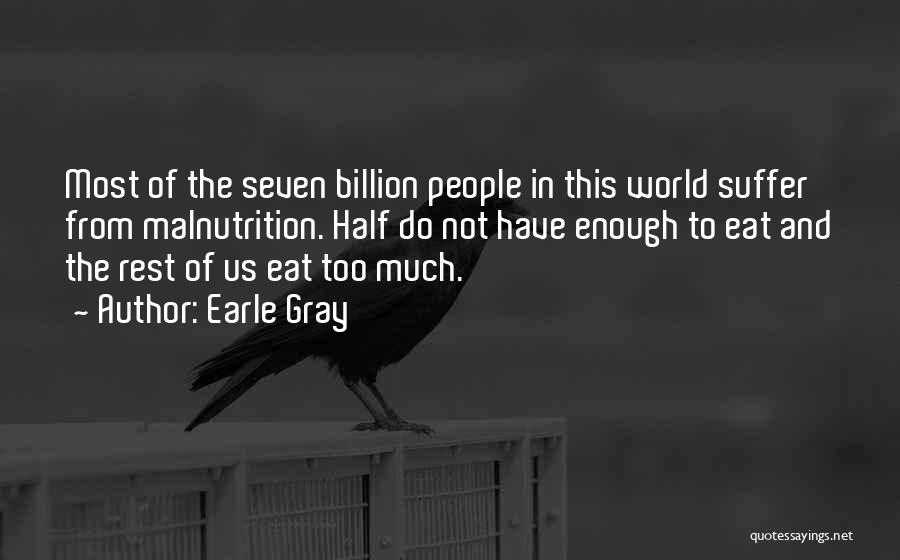 Earle Gray Quotes: Most Of The Seven Billion People In This World Suffer From Malnutrition. Half Do Not Have Enough To Eat And