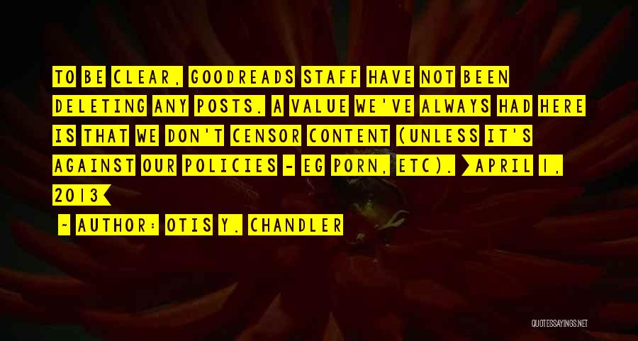 Otis Y. Chandler Quotes: To Be Clear, Goodreads Staff Have Not Been Deleting Any Posts. A Value We've Always Had Here Is That We