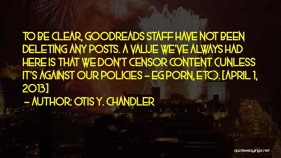 Otis Y. Chandler Quotes: To Be Clear, Goodreads Staff Have Not Been Deleting Any Posts. A Value We've Always Had Here Is That We