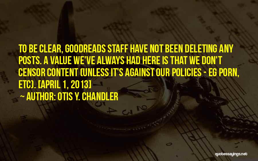 Otis Y. Chandler Quotes: To Be Clear, Goodreads Staff Have Not Been Deleting Any Posts. A Value We've Always Had Here Is That We