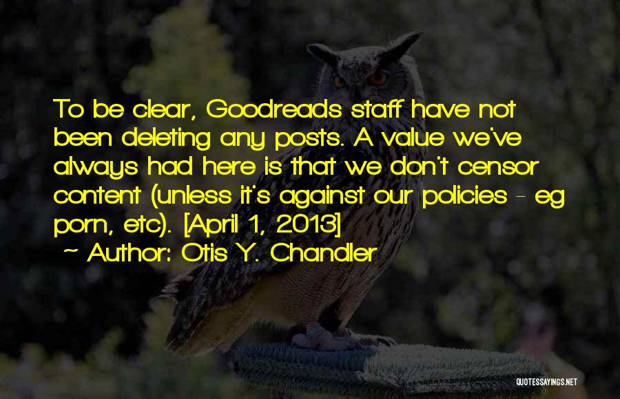 Otis Y. Chandler Quotes: To Be Clear, Goodreads Staff Have Not Been Deleting Any Posts. A Value We've Always Had Here Is That We