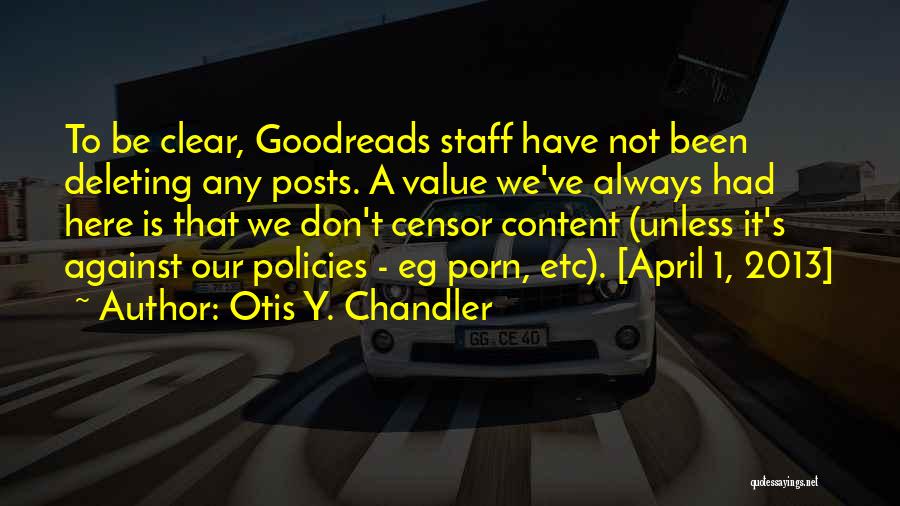 Otis Y. Chandler Quotes: To Be Clear, Goodreads Staff Have Not Been Deleting Any Posts. A Value We've Always Had Here Is That We