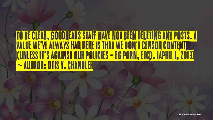 Otis Y. Chandler Quotes: To Be Clear, Goodreads Staff Have Not Been Deleting Any Posts. A Value We've Always Had Here Is That We