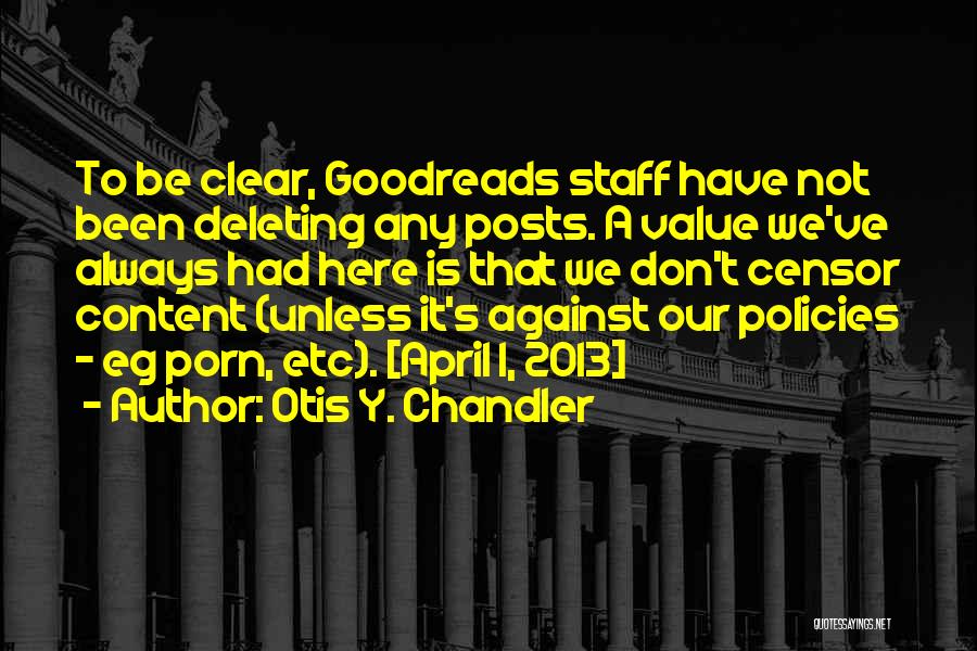 Otis Y. Chandler Quotes: To Be Clear, Goodreads Staff Have Not Been Deleting Any Posts. A Value We've Always Had Here Is That We