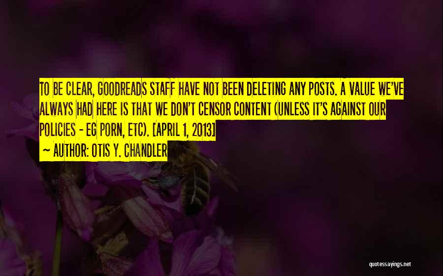 Otis Y. Chandler Quotes: To Be Clear, Goodreads Staff Have Not Been Deleting Any Posts. A Value We've Always Had Here Is That We