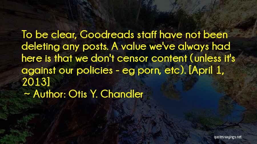 Otis Y. Chandler Quotes: To Be Clear, Goodreads Staff Have Not Been Deleting Any Posts. A Value We've Always Had Here Is That We