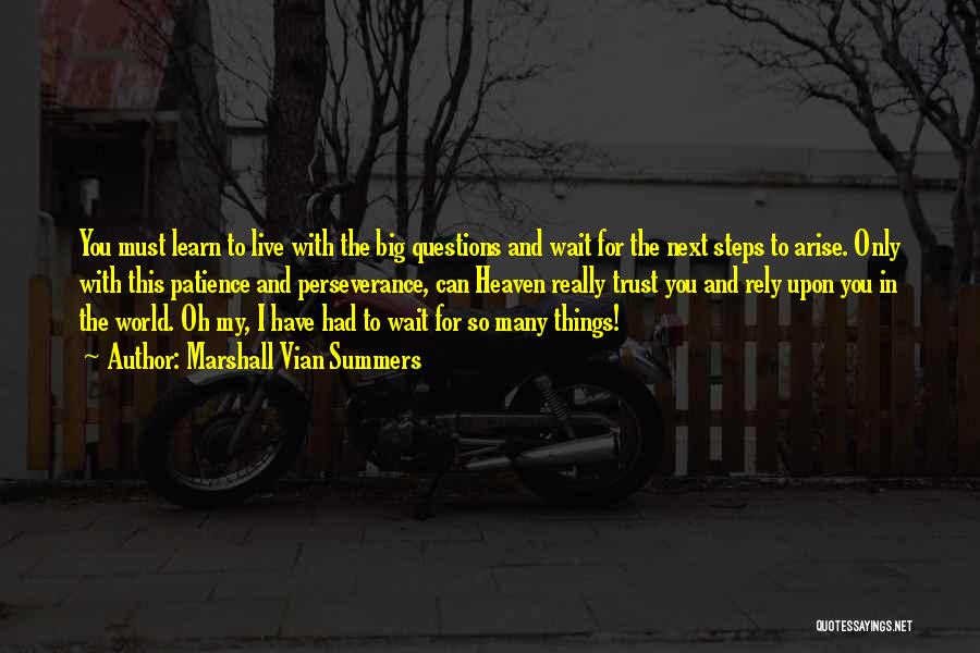 Marshall Vian Summers Quotes: You Must Learn To Live With The Big Questions And Wait For The Next Steps To Arise. Only With This