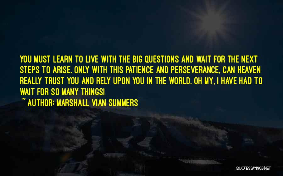 Marshall Vian Summers Quotes: You Must Learn To Live With The Big Questions And Wait For The Next Steps To Arise. Only With This