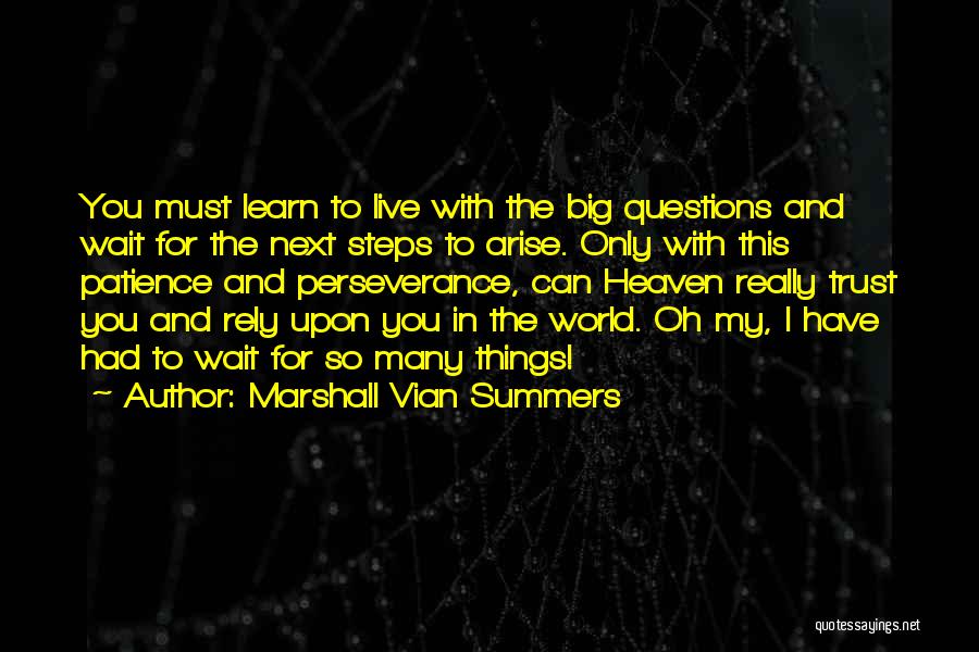 Marshall Vian Summers Quotes: You Must Learn To Live With The Big Questions And Wait For The Next Steps To Arise. Only With This