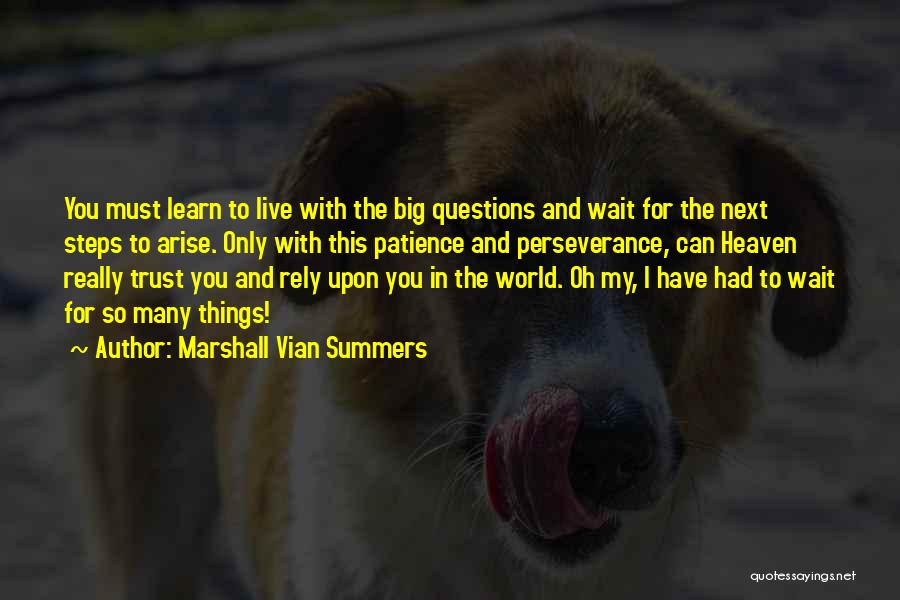 Marshall Vian Summers Quotes: You Must Learn To Live With The Big Questions And Wait For The Next Steps To Arise. Only With This