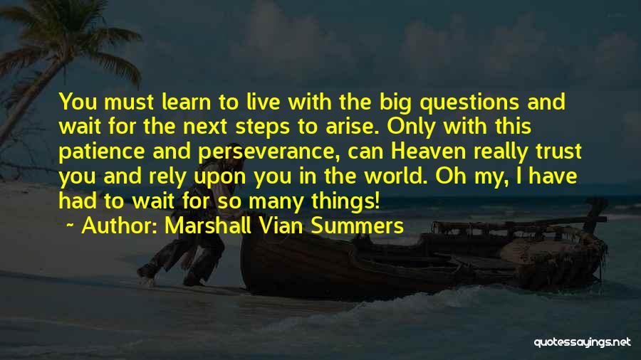 Marshall Vian Summers Quotes: You Must Learn To Live With The Big Questions And Wait For The Next Steps To Arise. Only With This