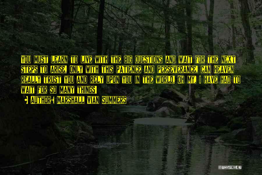 Marshall Vian Summers Quotes: You Must Learn To Live With The Big Questions And Wait For The Next Steps To Arise. Only With This