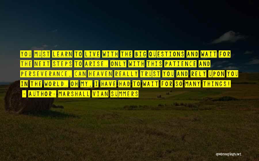 Marshall Vian Summers Quotes: You Must Learn To Live With The Big Questions And Wait For The Next Steps To Arise. Only With This