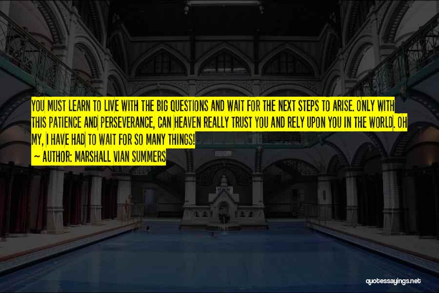 Marshall Vian Summers Quotes: You Must Learn To Live With The Big Questions And Wait For The Next Steps To Arise. Only With This