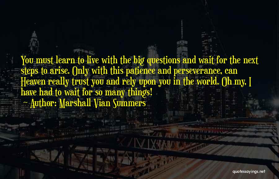 Marshall Vian Summers Quotes: You Must Learn To Live With The Big Questions And Wait For The Next Steps To Arise. Only With This