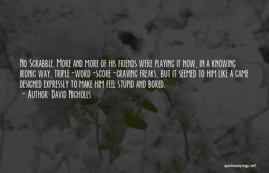 David Nicholls Quotes: No Scrabble. More And More Of His Friends Were Playing It Now, In A Knowing Ironic Way, Triple-word-score-craving Freaks, But