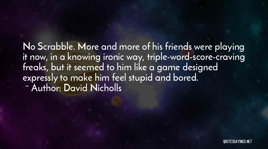 David Nicholls Quotes: No Scrabble. More And More Of His Friends Were Playing It Now, In A Knowing Ironic Way, Triple-word-score-craving Freaks, But