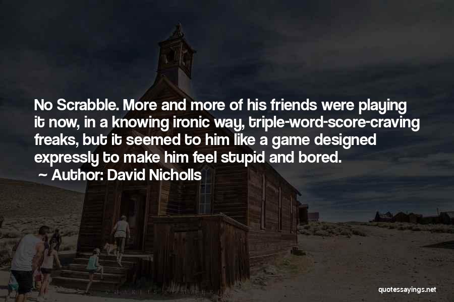 David Nicholls Quotes: No Scrabble. More And More Of His Friends Were Playing It Now, In A Knowing Ironic Way, Triple-word-score-craving Freaks, But