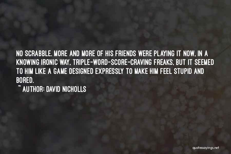 David Nicholls Quotes: No Scrabble. More And More Of His Friends Were Playing It Now, In A Knowing Ironic Way, Triple-word-score-craving Freaks, But