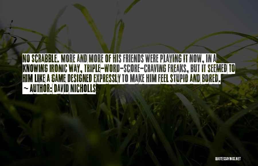 David Nicholls Quotes: No Scrabble. More And More Of His Friends Were Playing It Now, In A Knowing Ironic Way, Triple-word-score-craving Freaks, But