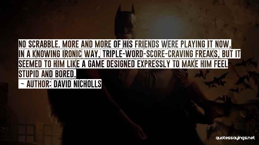David Nicholls Quotes: No Scrabble. More And More Of His Friends Were Playing It Now, In A Knowing Ironic Way, Triple-word-score-craving Freaks, But