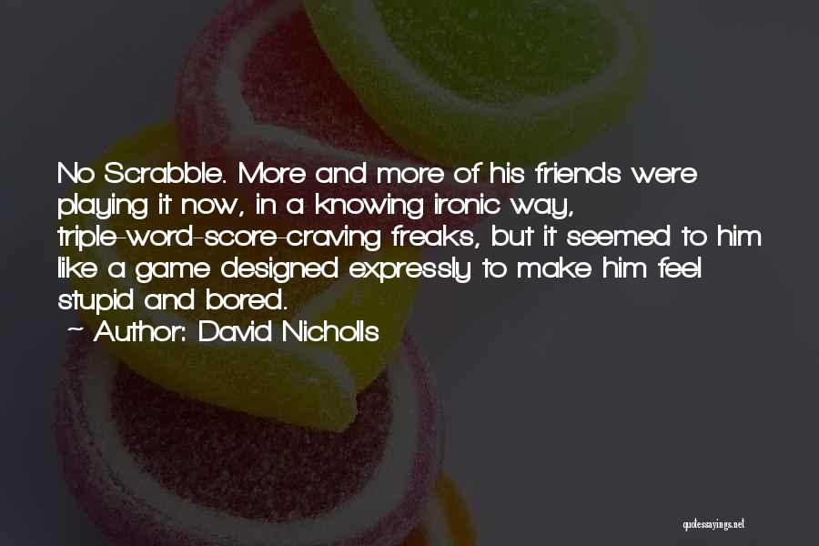 David Nicholls Quotes: No Scrabble. More And More Of His Friends Were Playing It Now, In A Knowing Ironic Way, Triple-word-score-craving Freaks, But