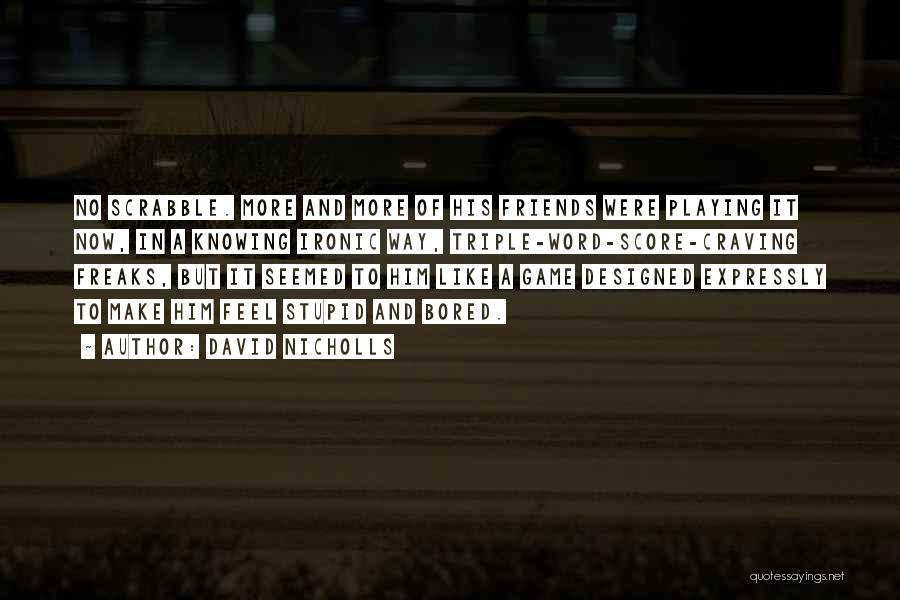 David Nicholls Quotes: No Scrabble. More And More Of His Friends Were Playing It Now, In A Knowing Ironic Way, Triple-word-score-craving Freaks, But