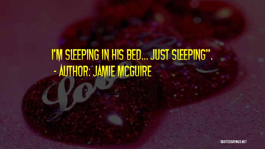Jamie McGuire Quotes: I'm Sleeping In His Bed... Just Sleeping.