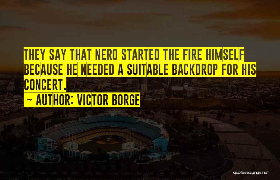 Victor Borge Quotes: They Say That Nero Started The Fire Himself Because He Needed A Suitable Backdrop For His Concert.