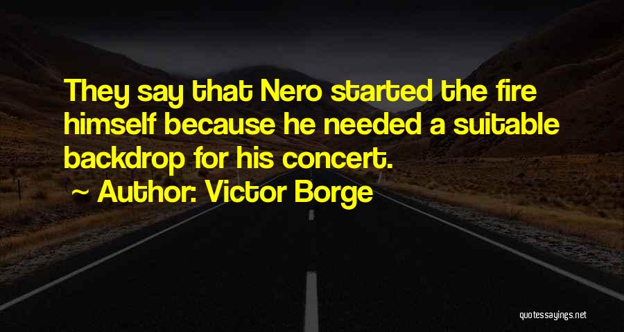 Victor Borge Quotes: They Say That Nero Started The Fire Himself Because He Needed A Suitable Backdrop For His Concert.