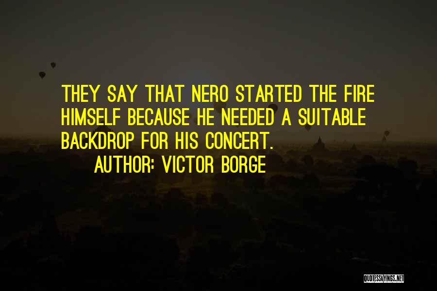 Victor Borge Quotes: They Say That Nero Started The Fire Himself Because He Needed A Suitable Backdrop For His Concert.