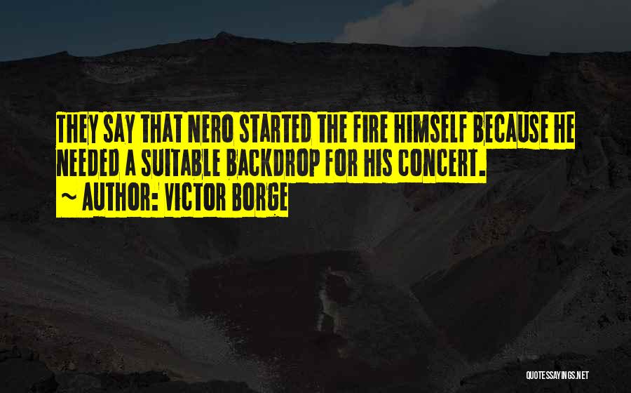 Victor Borge Quotes: They Say That Nero Started The Fire Himself Because He Needed A Suitable Backdrop For His Concert.