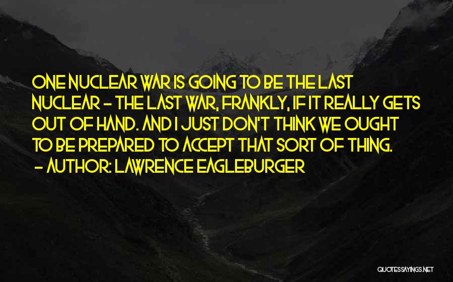 Lawrence Eagleburger Quotes: One Nuclear War Is Going To Be The Last Nuclear - The Last War, Frankly, If It Really Gets Out