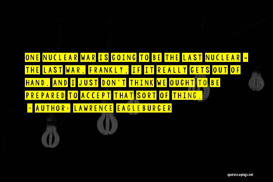 Lawrence Eagleburger Quotes: One Nuclear War Is Going To Be The Last Nuclear - The Last War, Frankly, If It Really Gets Out