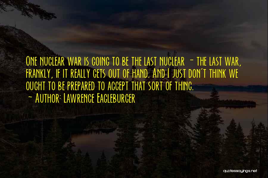 Lawrence Eagleburger Quotes: One Nuclear War Is Going To Be The Last Nuclear - The Last War, Frankly, If It Really Gets Out