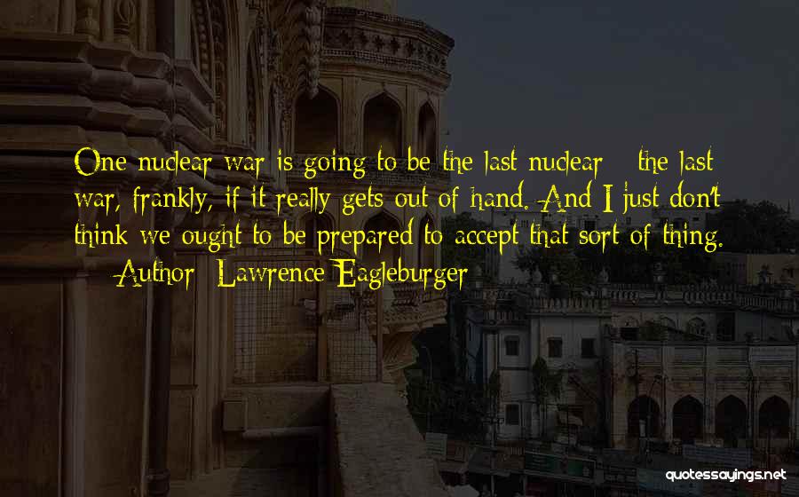 Lawrence Eagleburger Quotes: One Nuclear War Is Going To Be The Last Nuclear - The Last War, Frankly, If It Really Gets Out