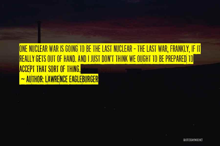 Lawrence Eagleburger Quotes: One Nuclear War Is Going To Be The Last Nuclear - The Last War, Frankly, If It Really Gets Out