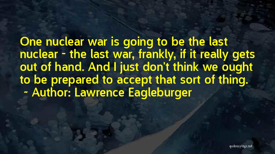 Lawrence Eagleburger Quotes: One Nuclear War Is Going To Be The Last Nuclear - The Last War, Frankly, If It Really Gets Out