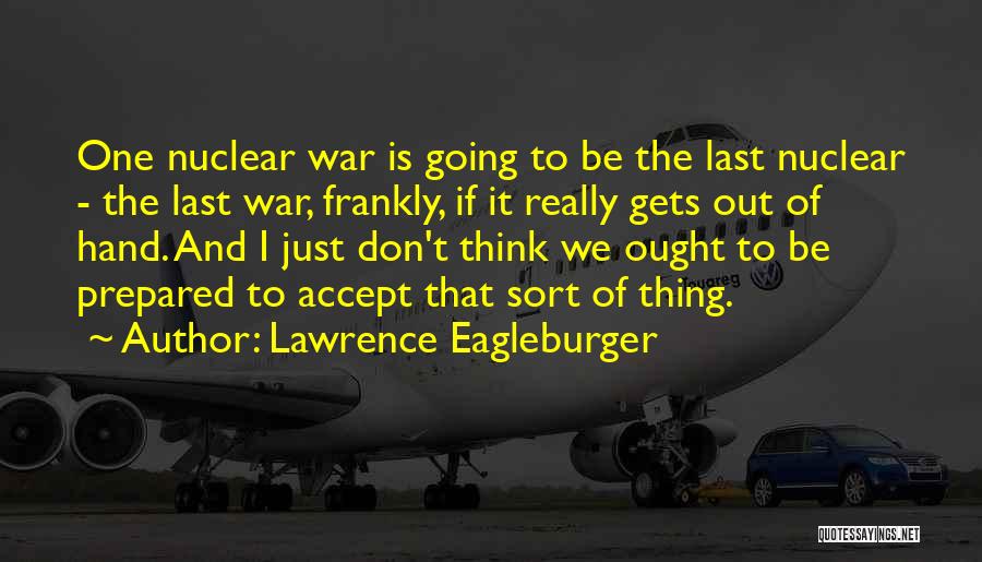 Lawrence Eagleburger Quotes: One Nuclear War Is Going To Be The Last Nuclear - The Last War, Frankly, If It Really Gets Out